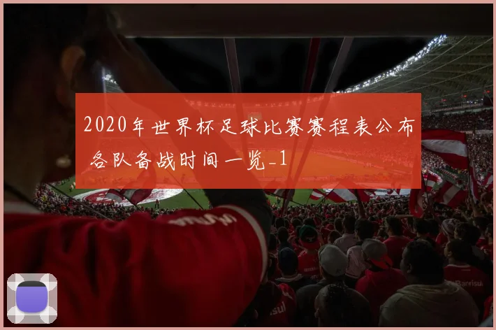 2020年世界杯足球比赛赛程表公布 各队备战时间一览_1
