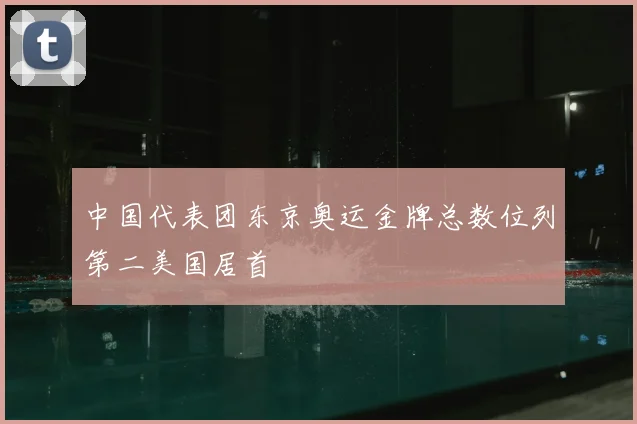 中国代表团东京奥运金牌总数位列第二美国居首