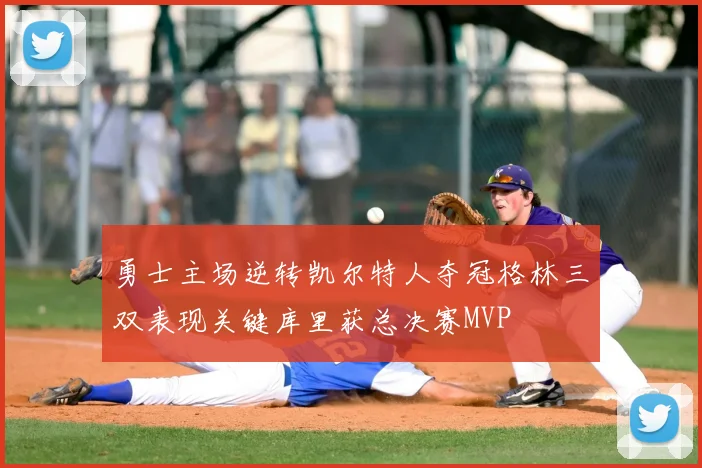 勇士主场逆转凯尔特人夺冠格林三双表现关键库里获总决赛MVP