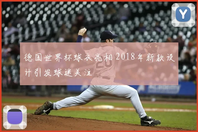 德国世界杯球衣亮相 2018年新款设计引发球迷关注
