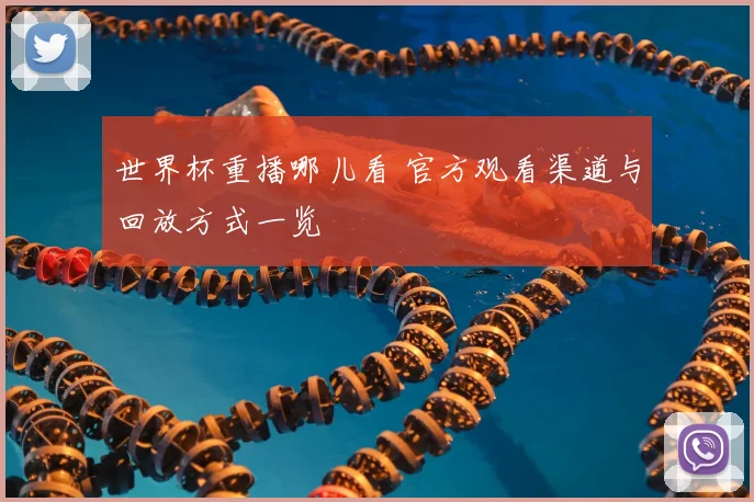 世界杯重播哪儿看 官方观看渠道与回放方式一览