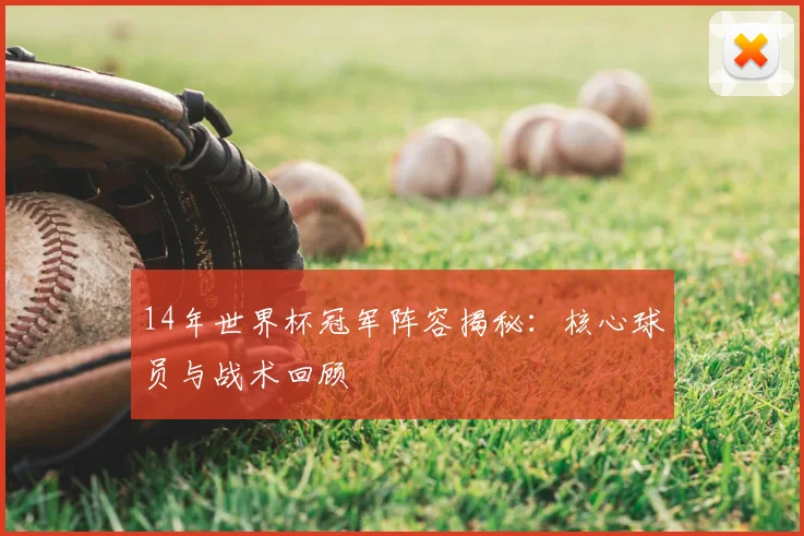 14年世界杯冠军阵容揭秘:核心球员与战术回顾