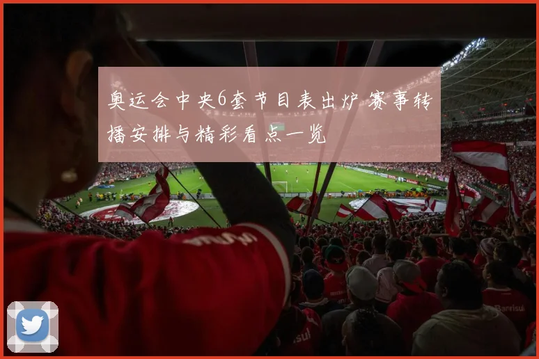奥运会中央6套节目表出炉 赛事转播安排与精彩看点一览