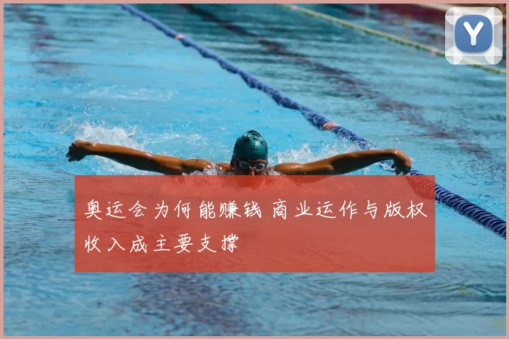 奥运会为何能赚钱 商业运作与版权收入成主要支撑