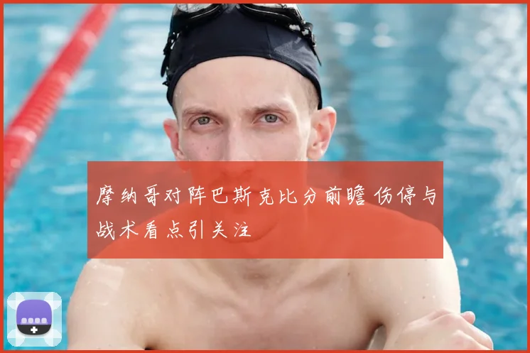 摩纳哥对阵巴斯克比分前瞻 伤停与战术看点引关注