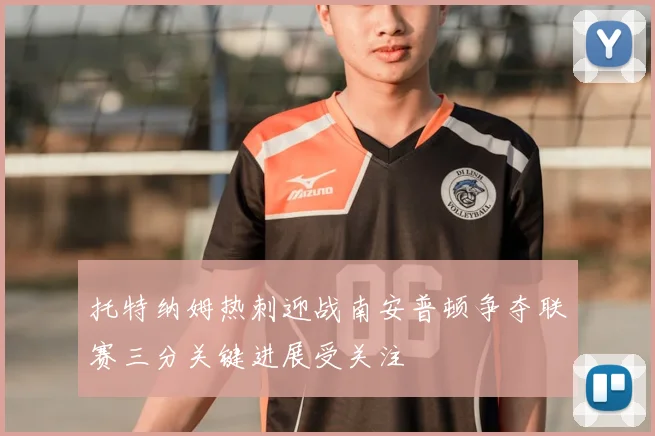 托特纳姆热刺迎战南安普顿争夺联赛三分关键进展受关注