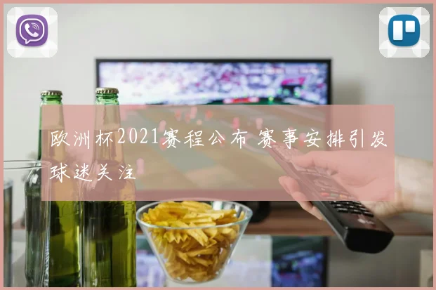 欧洲杯2021赛程公布 赛事安排引发球迷关注