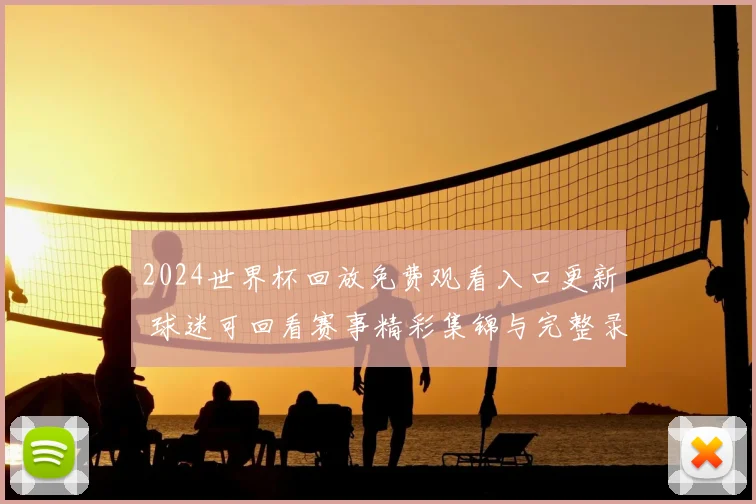 2024世界杯回放免费观看入口更新 球迷可回看赛事精彩集锦与完整录像