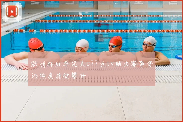 欧洲杯红单完美c77点tv助力赛事资讯热度持续攀升