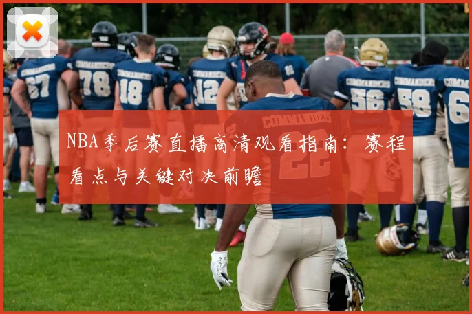 NBA季后赛直播高清观看指南：赛程看点与关键对决前瞻