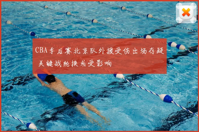 CBA季后赛北京队外援受伤出场存疑 关键战轮换或受影响
