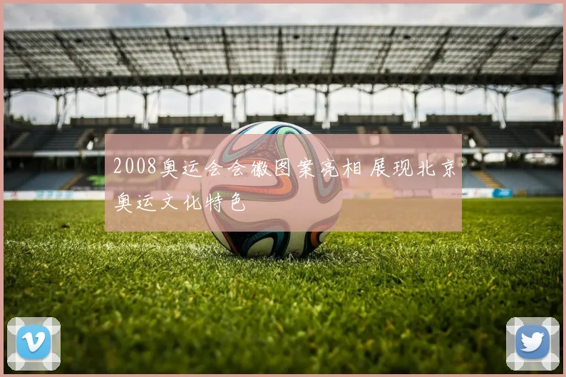 2008奥运会会徽图案亮相 展现北京奥运文化特色