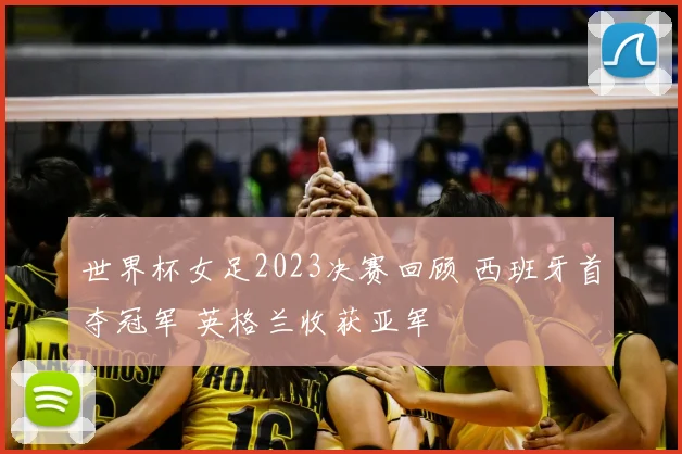 世界杯女足2023决赛回顾 西班牙首夺冠军 英格兰收获亚军