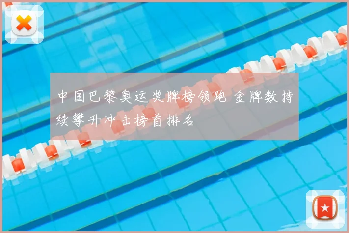 中国巴黎奥运奖牌榜领跑 金牌数持续攀升冲击榜首排名
