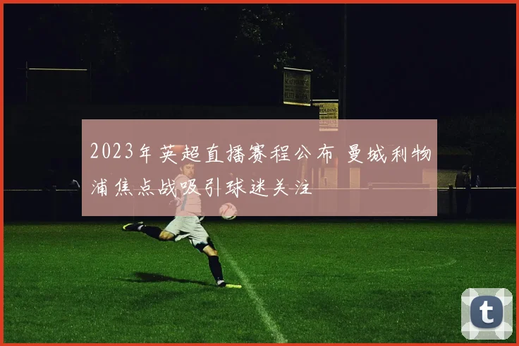 2023年英超直播赛程公布 曼城利物浦焦点战吸引球迷关注