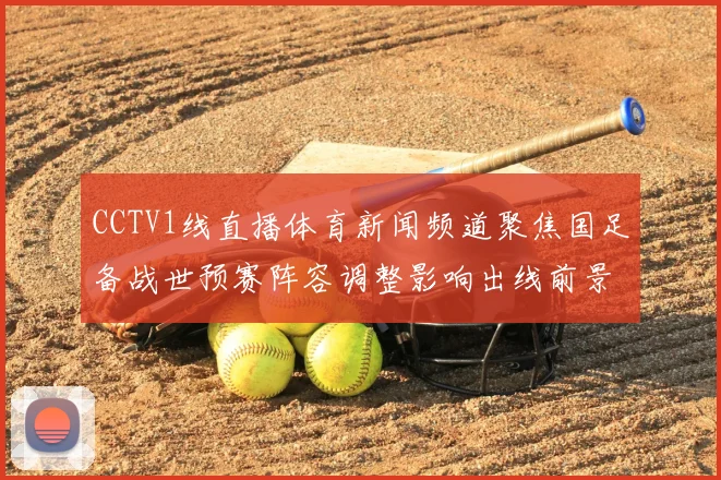 CCTV1线直播体育新闻频道聚焦国足备战世预赛阵容调整影响出线前景