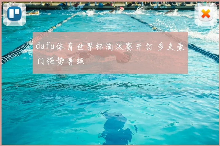dafa体育世界杯淘汰赛开打 多支豪门强势晋级