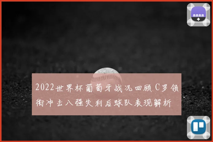 2022世界杯葡萄牙战况回顾 C罗领衔冲击八强失利后球队表现解析