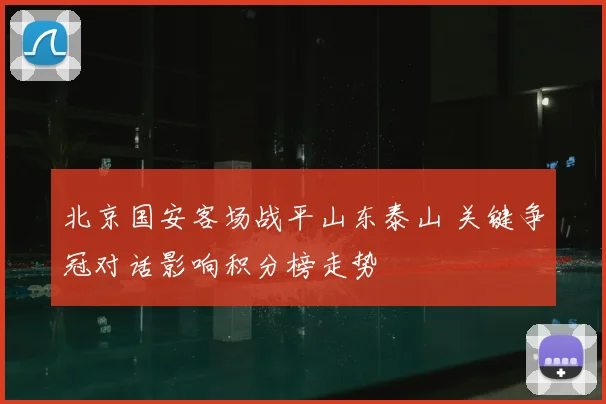 北京国安客场战平山东泰山 关键争冠对话影响积分榜走势