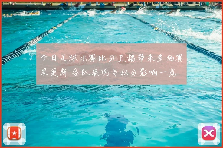 今日足球比赛比分直播带来多场赛果更新 各队表现与积分影响一览