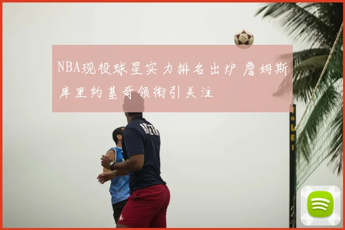 NBA现役球星实力排名出炉 詹姆斯库里约基奇领衔引关注