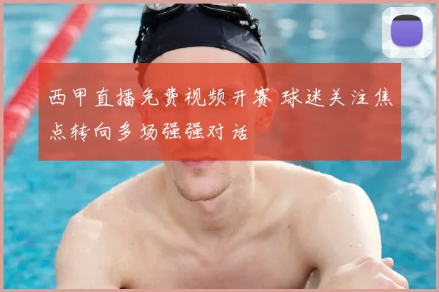 西甲直播免费视频开赛 球迷关注焦点转向多场强强对话