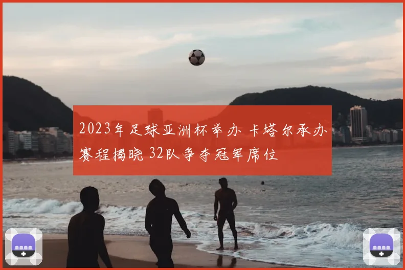 2023年足球亚洲杯举办 卡塔尔承办赛程揭晓 32队争夺冠军席位