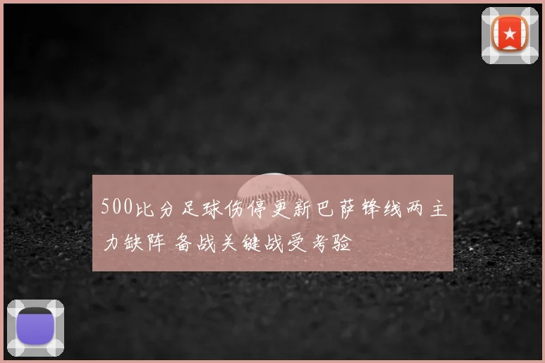 500比分足球伤停更新巴萨锋线两主力缺阵 备战关键战受考验