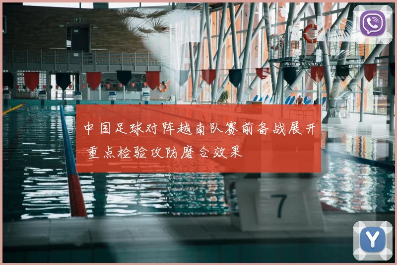 中国足球对阵越南队赛前备战展开 重点检验攻防磨合效果