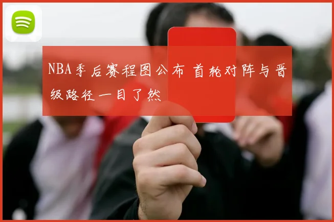 NBA季后赛程图公布 首轮对阵与晋级路径一目了然