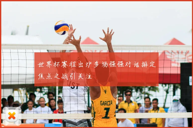 世界杯赛程出炉多场强强对话排定焦点之战引关注