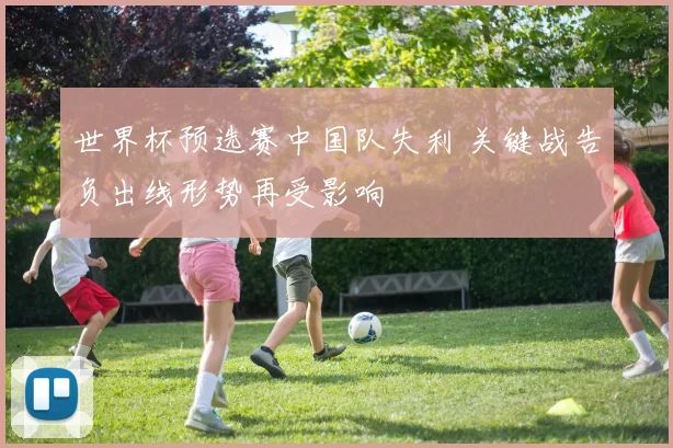 世界杯预选赛中国队失利 关键战告负出线形势再受影响