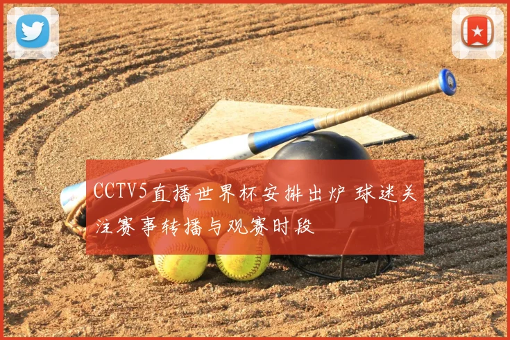 CCTV5直播世界杯安排出炉 球迷关注赛事转播与观赛时段