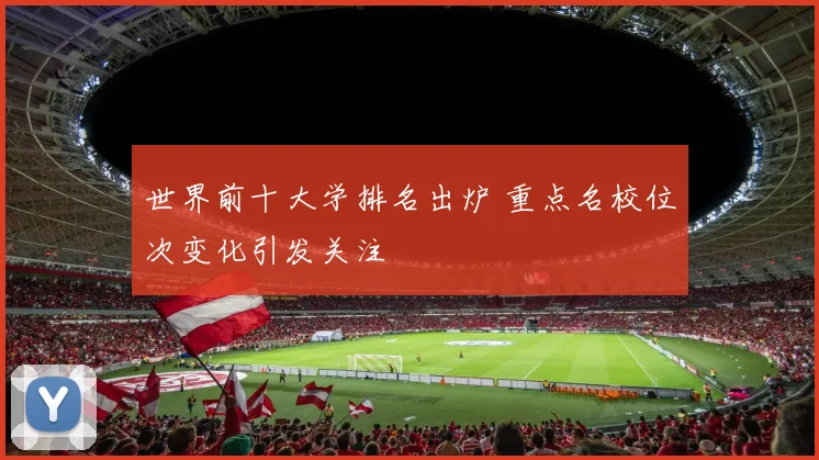 世界前十大学排名出炉 重点名校位次变化引发关注