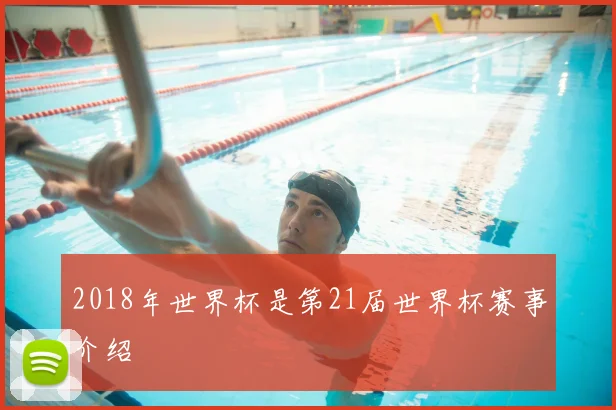 2018年世界杯是第21届世界杯赛事介绍