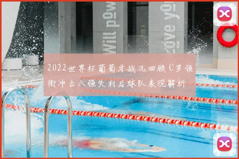 2022世界杯葡萄牙战况回顾 C罗领衔冲击八强失利后球队表现解析
