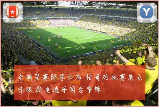 全明星赛阵容公布 传奇对抗赛看点升级 新老选手同台争锋