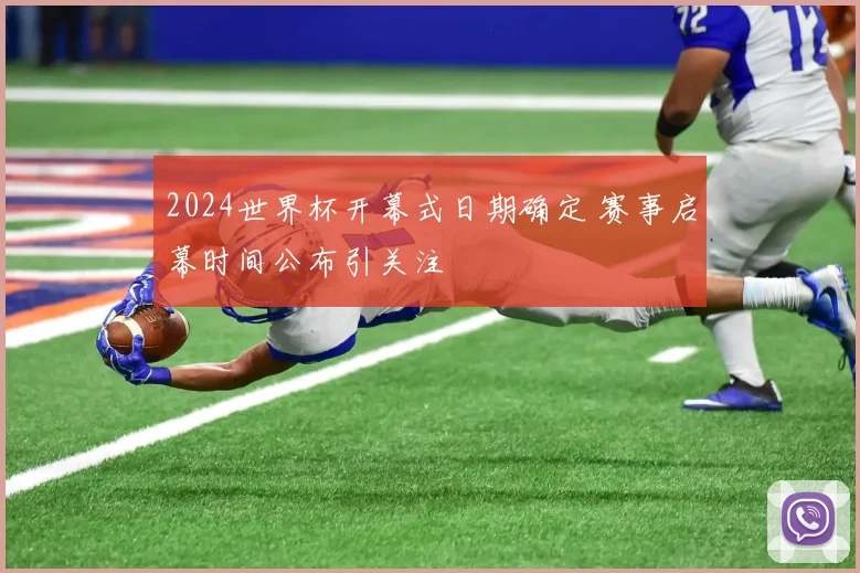 2024世界杯开幕式日期确定 赛事启幕时间公布引关注