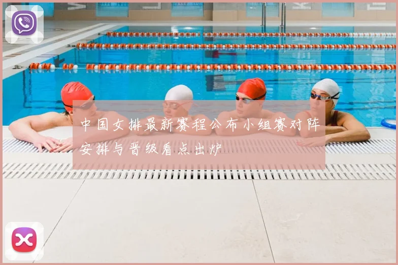 中国女排最新赛程公布小组赛对阵安排与晋级看点出炉