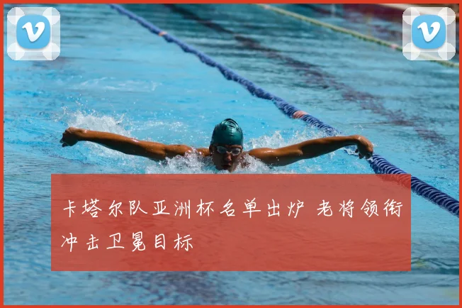 卡塔尔队亚洲杯名单出炉 老将领衔冲击卫冕目标