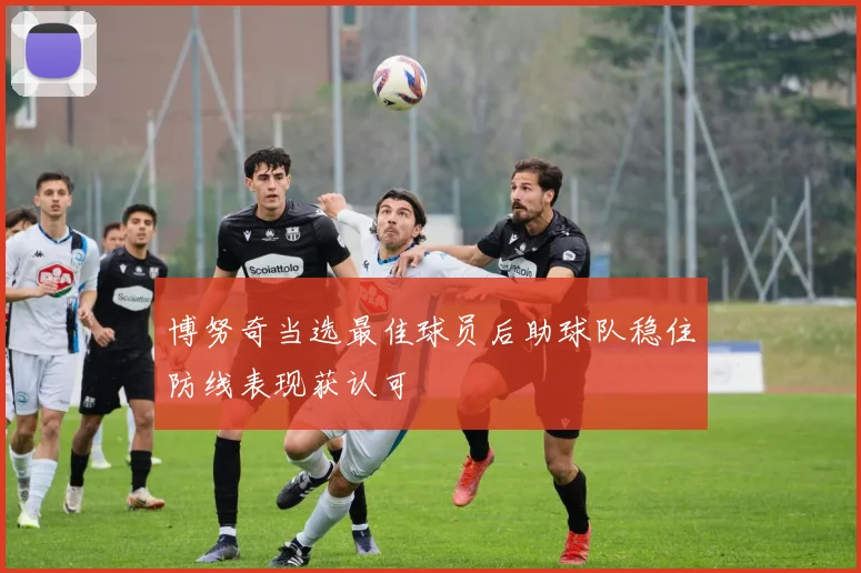博努奇当选最佳球员后助球队稳住防线表现获认可