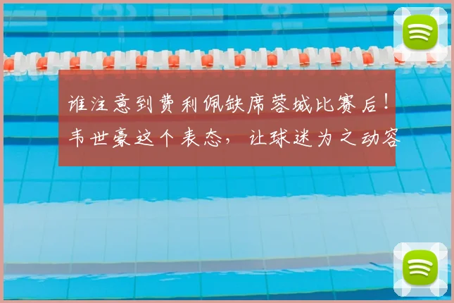 谁注意到费利佩缺席蓉城比赛后!韦世豪这个表态,让球迷为之动容