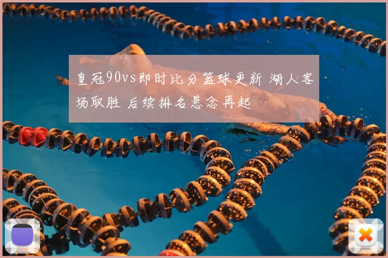 皇冠90vs即时比分篮球更新 湖人客场取胜 后续排名悬念再起