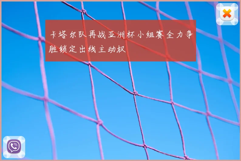 卡塔尔队再战亚洲杯小组赛全力争胜锁定出线主动权
