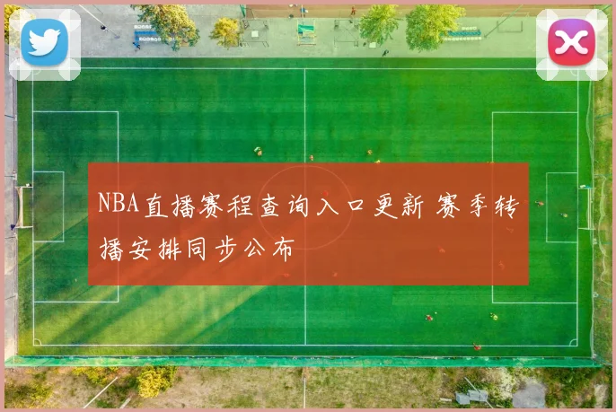 NBA直播赛程查询入口更新 赛季转播安排同步公布