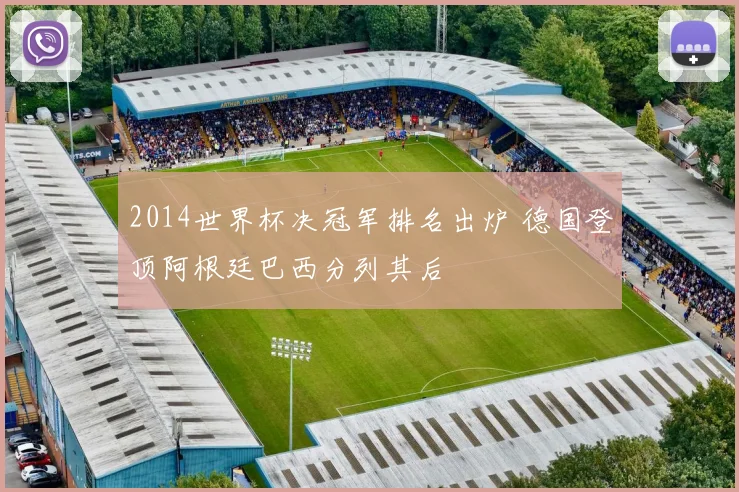 2014世界杯决冠军排名出炉 德国登顶阿根廷巴西分列其后