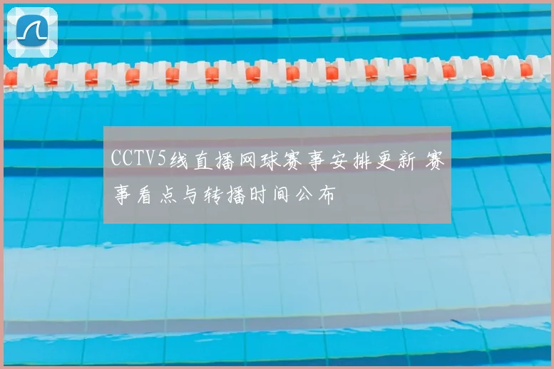 CCTV5线直播网球赛事安排更新 赛事看点与转播时间公布