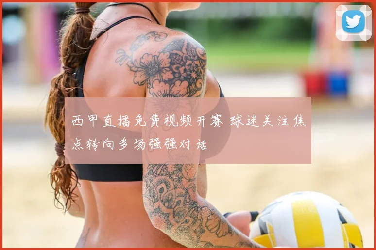 西甲直播免费视频开赛 球迷关注焦点转向多场强强对话