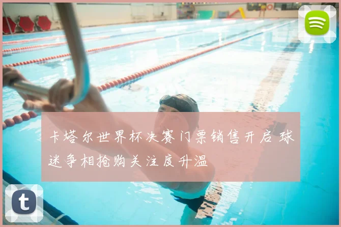 卡塔尔世界杯决赛门票销售开启 球迷争相抢购关注度升温