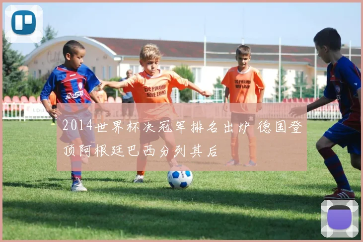 2014世界杯决冠军排名出炉 德国登顶阿根廷巴西分列其后